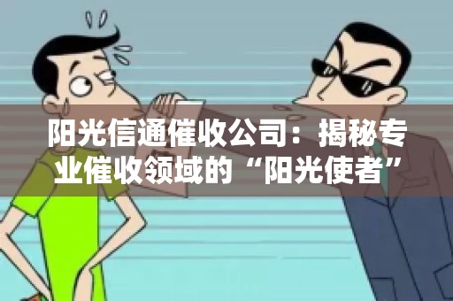 阳光信通催收公司：揭秘专业催收领域的“阳光使者”