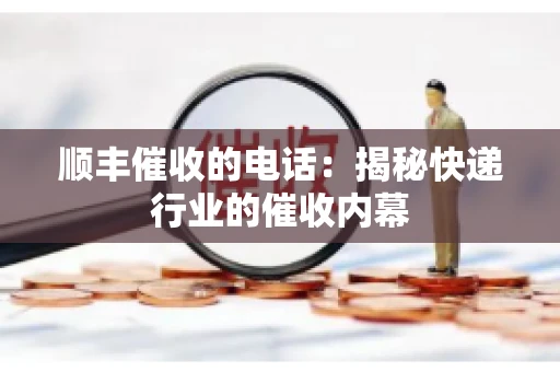 顺丰催收的电话：揭秘快递行业的催收内幕