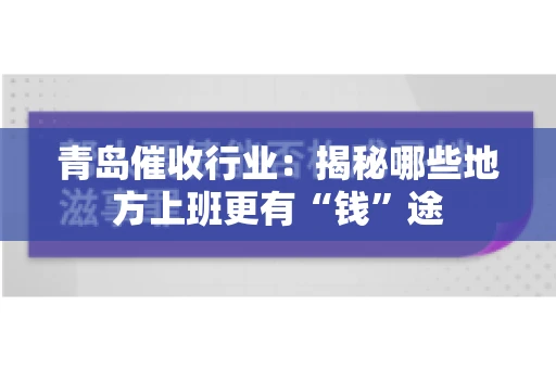 青岛催收行业：揭秘哪些地方上班更有“钱”途