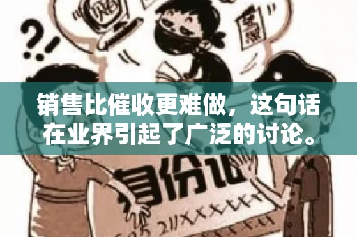 销售比催收更难做，这句话在业界引起了广泛的讨论。在我看来，这句话并非空穴来风，而是基于实际工作经验和观察得出的结论。今天，我就来和大家聊聊这个话题，从销售和催收的实际情况出发，探讨为什么销售比催收更难做。