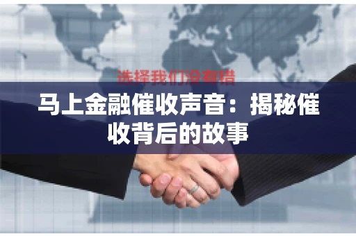 马上金融催收声音：揭秘催收背后的故事