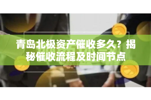 青岛北极资产催收多久？揭秘催收流程及时间节点