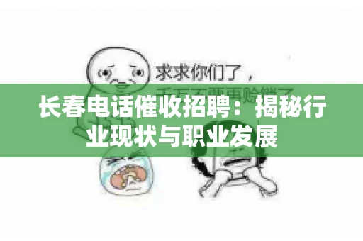 长春电话催收招聘：揭秘行业现状与职业发展