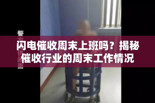 闪电催收周末上班吗？揭秘催收行业的周末工作情况