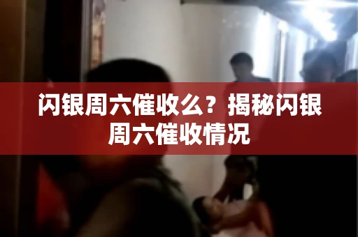 闪银周六催收么？揭秘闪银周六催收情况