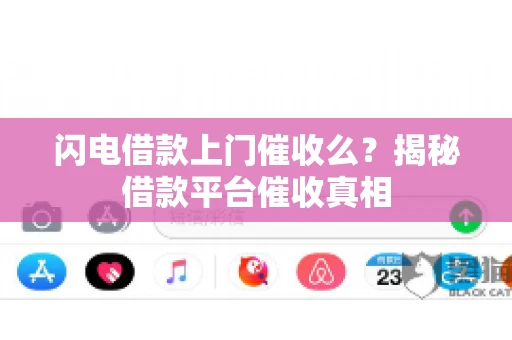 闪电借款上门催收么？揭秘借款平台催收真相
