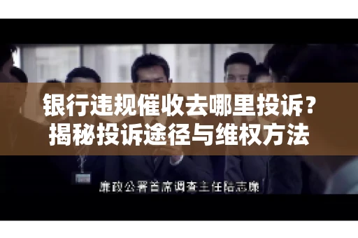 银行违规催收去哪里投诉？揭秘投诉途径与维权方法