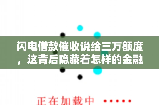 闪电借款催收说给三万额度，这背后隐藏着怎样的金融故事？今天，我们就来聊聊这个话题。