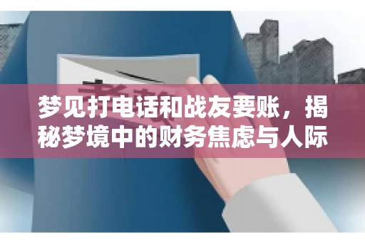 梦见打电话和战友要账，揭秘梦境中的财务焦虑与人际关系