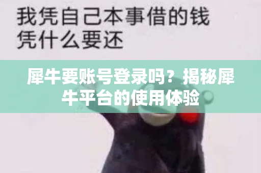 犀牛要账号登录吗？揭秘犀牛平台的使用体验