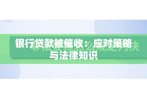 银行贷款被催收：应对策略与法律知识