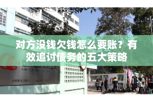 对方没钱欠钱怎么要账？有效追讨债务的五大策略
