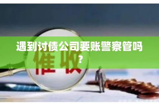 遇到讨债公司要账警察管吗？