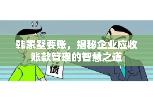 韩家墅要账，揭秘企业应收账款管理的智慧之道