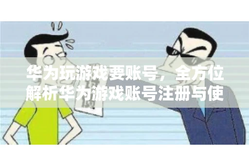 华为玩游戏要账号，全方位解析华为游戏账号注册与使用