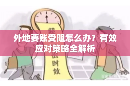 外地要账受阻怎么办？有效应对策略全解析