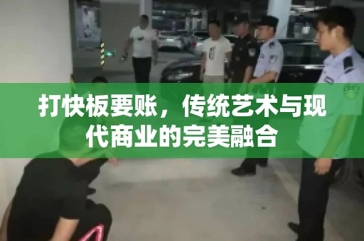 打快板要账，传统艺术与现代商业的完美融合
