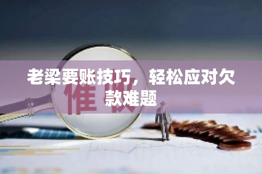 老梁要账技巧，轻松应对欠款难题
