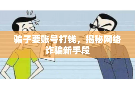 骗子要账号打钱,揭秘网络诈骗新手段 骗子要账号打钱,揭秘网络诈骗新手段