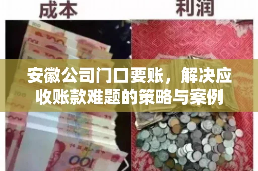 安徽公司门口要账，解决应收账款难题的策略与案例