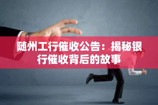 随州工行催收公告：揭秘银行催收背后的故事