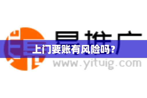 上门要账有风险吗? 上门要账有风险吗?
