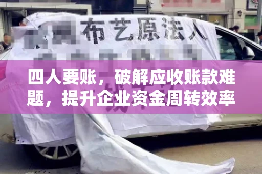 四人要账，破解应收账款难题，提升企业资金周转效率