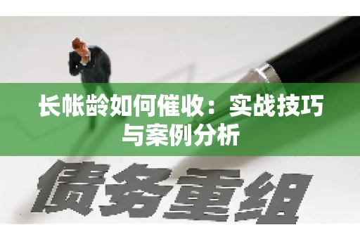 长帐龄如何催收：实战技巧与案例分析