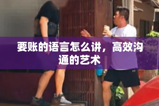 要账的语言怎么讲，高效沟通的艺术